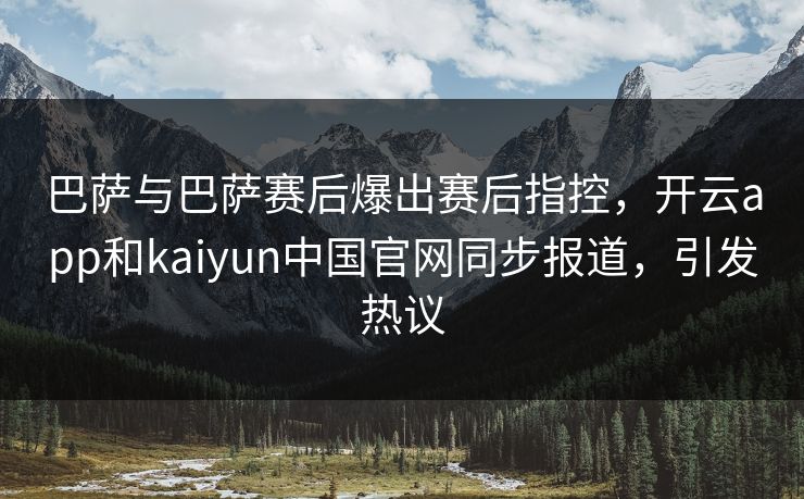 巴萨与巴萨赛后爆出赛后指控,开云app和kaiyun中国官网同步报道,引发热议
