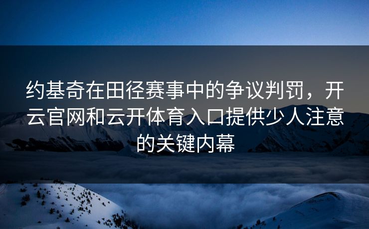 约基奇在田径赛事中的争议判罚,开云官网和云开体育入口提供少人注意的关键内幕