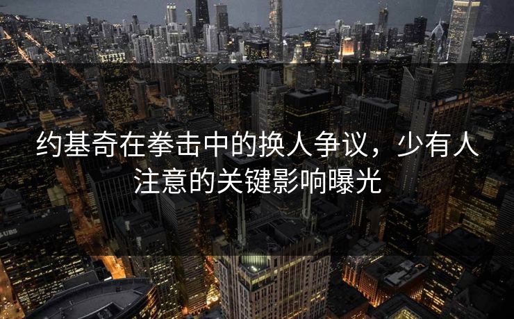 约基奇在拳击中的换人争议,少有人注意的关键影响曝光