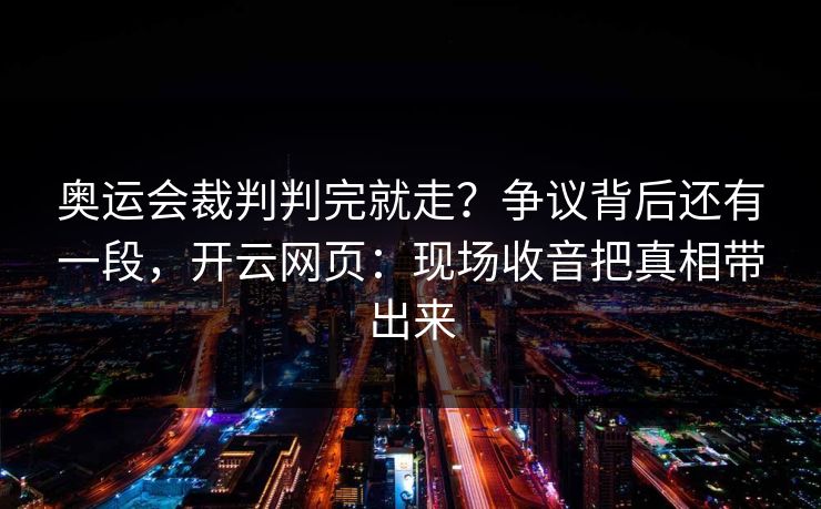 奥运会裁判判完就走？争议背后还有一段，开云网页：现场收音把真相带出来