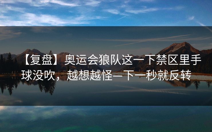 【复盘】奥运会狼队这一下禁区里手球没吹，越想越怪—下一秒就反转
