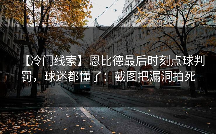 【冷门线索】恩比德最后时刻点球判罚，球迷都懂了：截图把漏洞拍死